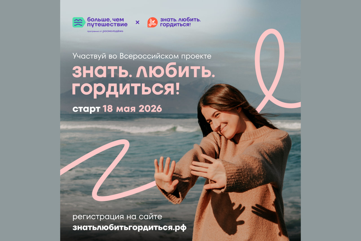 Всероссийский проект «Знать. Любить. Гордиться!»: молодёжь ждут новые знания и незабываемые путешествия по России